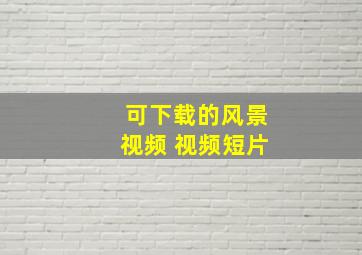 可下载的风景视频 视频短片